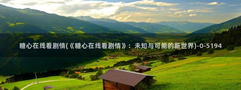 糖心vlog国产入口：糖心在线看剧情(《糖心在线看剧情》：未