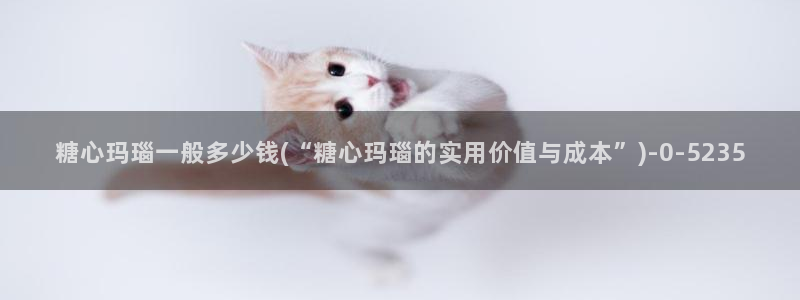 糖心vlog·com：糖心玛瑙一般多少钱(“糖心玛瑙的实用价