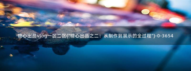 糖心vlog艺人：糖心出品vlog一区二区(\
